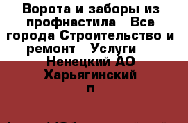  Ворота и заборы из профнастила - Все города Строительство и ремонт » Услуги   . Ненецкий АО,Харьягинский п.